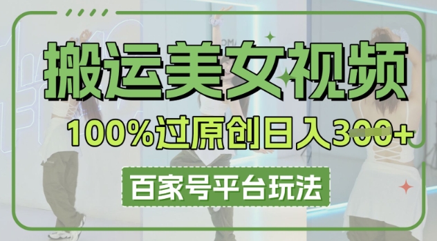 搬运美女视频100%过原创大揭秘，百家号平台玩法，轻松日入3张(可矩阵)-新手源码资源站官网
