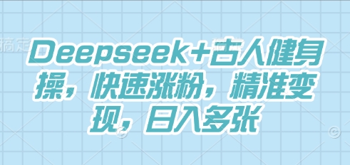 Deepseek+古人健身操,快速涨粉,精准变现,日入多张-新手源码资源站官网