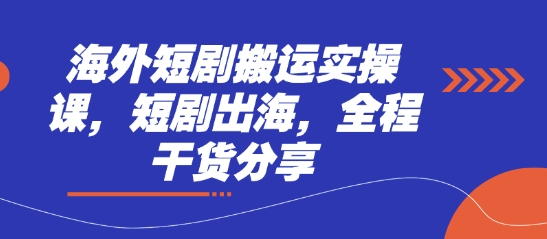 海外短剧搬运实操课，短剧出海，全程干货分享-新手源码资源站官网