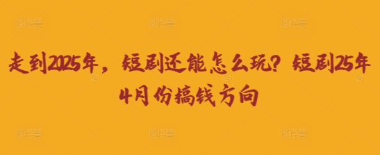 走到2025年，短剧还能怎么玩？短剧25年4月份搞钱方向-新手源码资源站官网