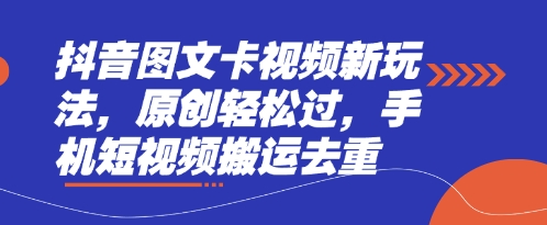 抖音图文卡视频新玩法，原创轻松过，手机短视频搬运去重-新手源码资源站官网