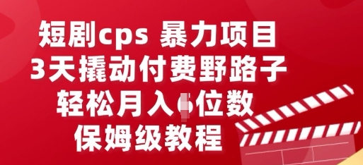 短剧cps暴力项目，3天撬动付费野路子，有人偷偷月入五位数，保姆级教程-新手源码资源站官网