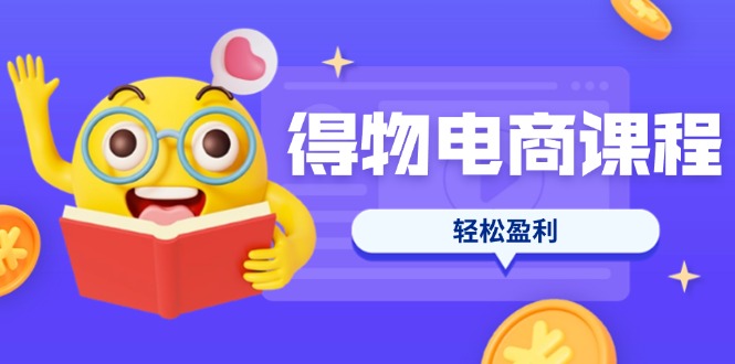 (14146期)得物电商课程合集,选品、优化、定价全攻略,7天SOP单品爆红,轻松盈利-新手源码资源站官网