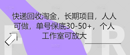 快递回收淘金，长期项目，人人可做，单号保底30-50+，个人工作室可放大-新手源码资源站官网