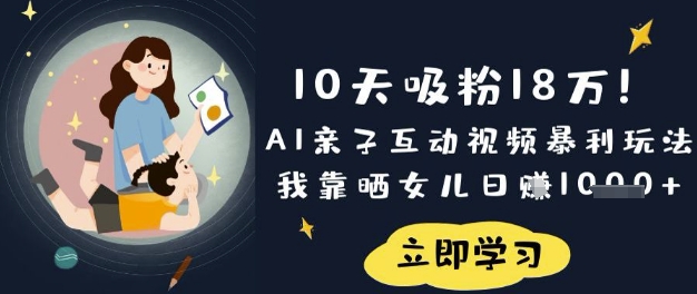 10天吸粉18W!AI亲子互动视频暴利玩法,我靠晒女儿日入数张-新手源码资源站官网