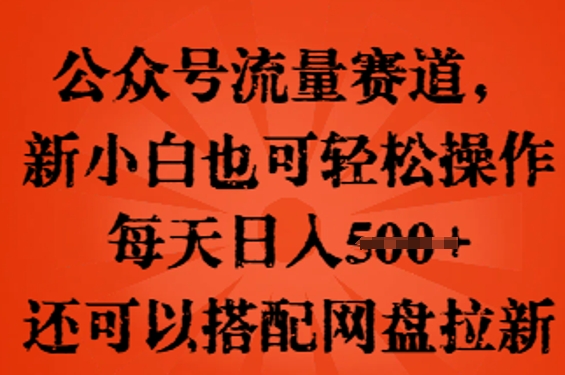 公众号流量赛道，新人小白也可轻松上手操作，每天日入100+，还可以搭配网盘拉新-新手源码资源站官网