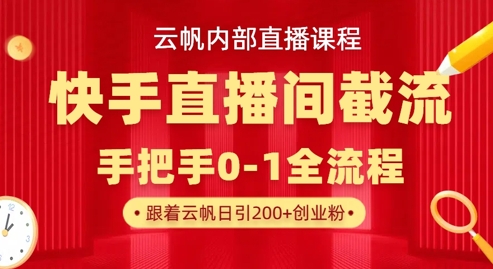 云帆内部直播课·快手直播间截流玩法，日引100+创业粉-新手源码资源站官网
