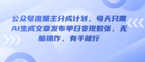 公众号流量主分成计划,每天只需Ai生成文章发布单日变现数张,无脑操作,有手就行-新手源码资源站官网