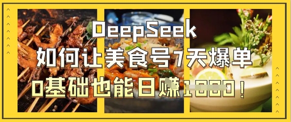 DeepSeek如何让美食号7天爆单,0基础也能日入1k-新手源码资源站官网