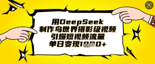 用DeepSeek制作鸟世界摄影级视频,引爆短视频流量,单日变现1k-新手源码资源站官网