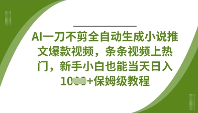 AI一刀不剪全自动生成小说推文爆款视频，条条视频上热门，新手小白也能当天日入数张-新手源码资源站官网