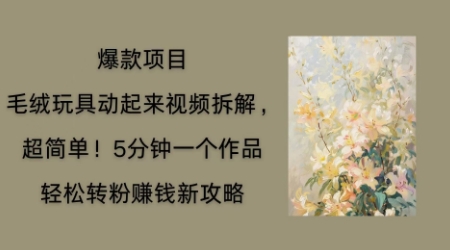 毛绒玩具动起来项目拆解，三四分钟一个作品，轻松转粉挣钱新玩法-新手源码资源站官网