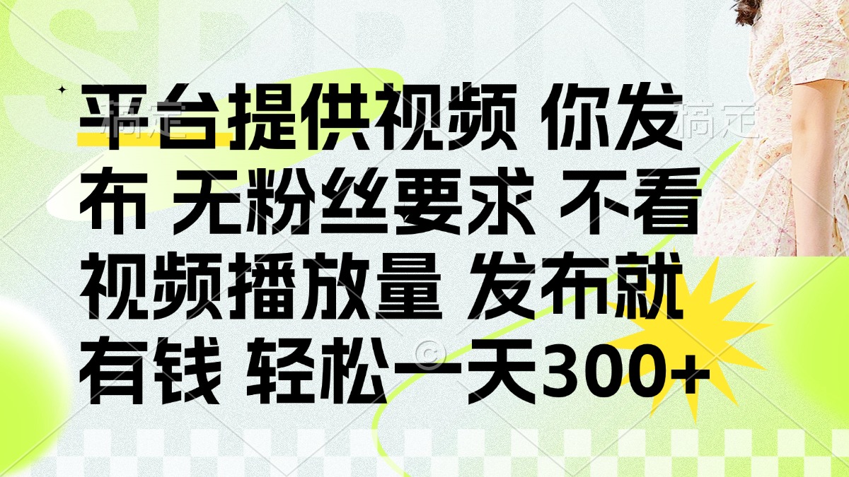 (14224期)发布平台提供视频就有钱 无粉丝要求 不看视频播放量 发布就有钱 一天300+-新手源码资源站官网