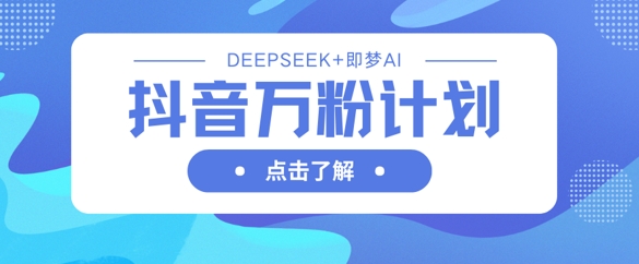 抖音万粉计划,利用DeepSeek+即梦AI生成视频,快速涨到万粉-新手源码资源站官网
