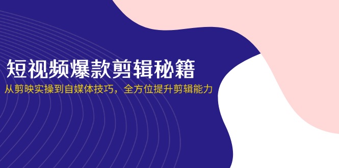 （14244期）短视频爆款剪辑秘籍，从剪映实操到自媒体技巧，全方位提升剪辑能力-新手源码资源站官网