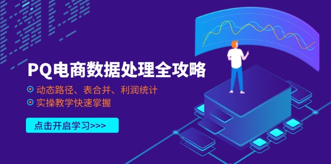 (14240期)PQ电商数据处理全攻略,动态路径、表合并、利润统计,实操教学快速掌握-新手源码资源站官网