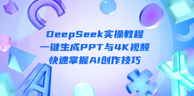 （14300期）DeepSeek入门实操教程：一键生成PPT与4K视频，快速掌握AI创作技巧-新手源码资源站官网
