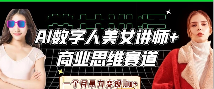 AI数字人美女讲师+商业思维赛道,一个月暴力变现过W+-新手源码资源站官网