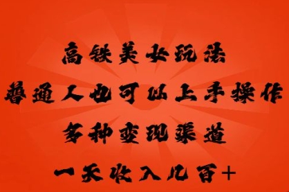 高铁美女玩法,普通人也可以轻松上手,多种渠道变现,一天几张-新手源码资源站官网