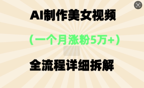 AI制作美⼥视频,⼀个⽉涨粉5万,全流程详细拆解-新手源码资源站官网