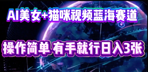 AI美女+猫咪视频蓝海赛道，操作简单，有手就行日入3张-新手源码资源站官网