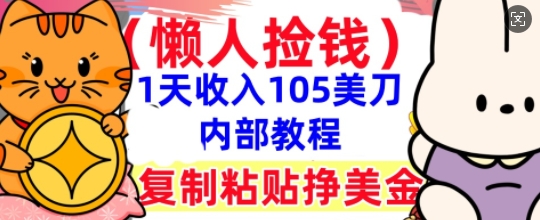 复制粘贴挣美刀，1天收入105刀，小白专属，0门槛， 懒人捡钱，被动收入-新手源码资源站官网