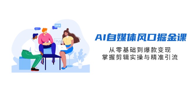 （14329期）AI自媒体风口掘金课，从零基础到爆款变现，掌握剪辑实操与精准引流-新手源码资源站官网