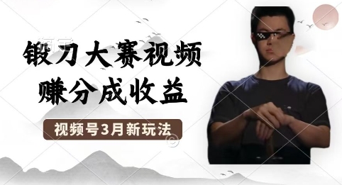 制作锻刀大赛视频，撸视频号分成计划收益，操作简单，轻松月入过W-新手源码资源站官网