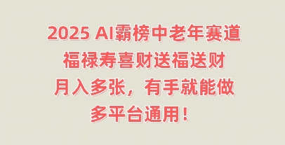 2025AI霸榜中老年赛道，福禄寿喜财送福送财，月入多张，有手就能做，多平台通用!-新手源码资源站官网