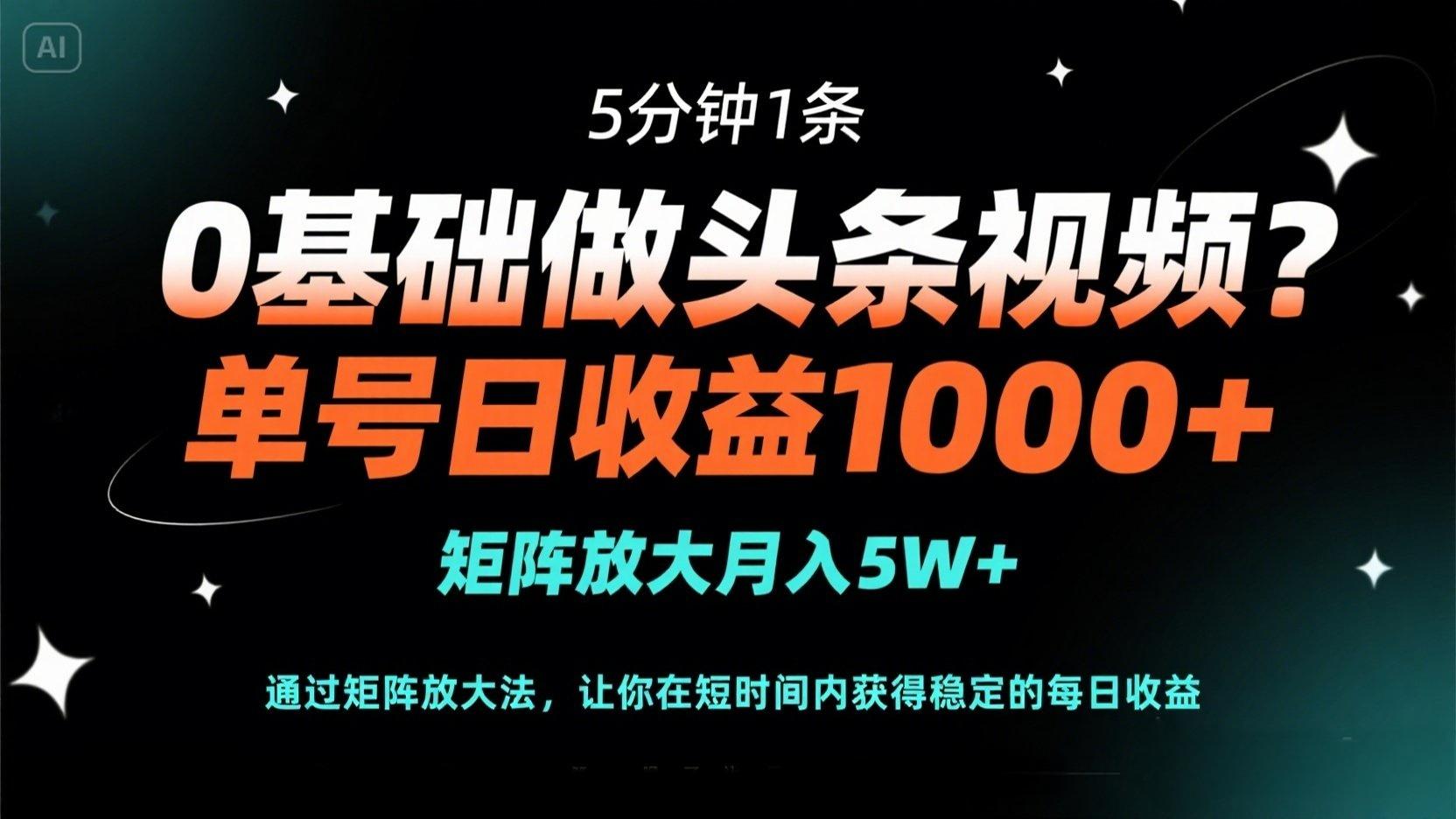 (14292期)0基础做头条视频?5分钟1条,单号日收益1000+,矩阵放大月入5W+-新手源码资源站官网