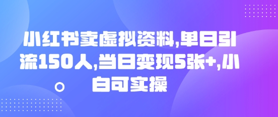 小红书卖虚拟资料，单日引流150人，当日变现5张+，小白可实操-新手源码资源站官网