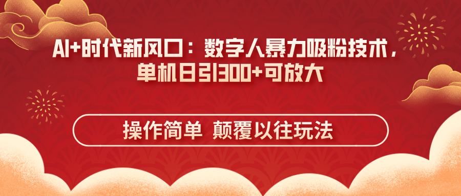 (14304期)AI+时代新风口:数字人暴力吸粉技术,单机日引300+可放大 操作简单 颠...-新手源码资源站官网