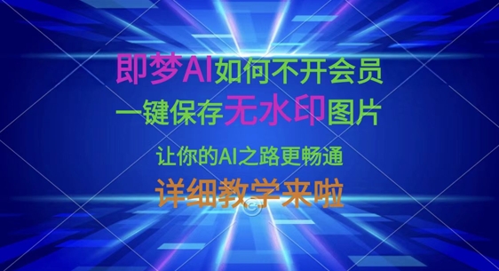 即梦AI如何不开会员，一键保存无水印图片，让你的AI之路更畅通，详细教学来啦-新手源码资源站官网