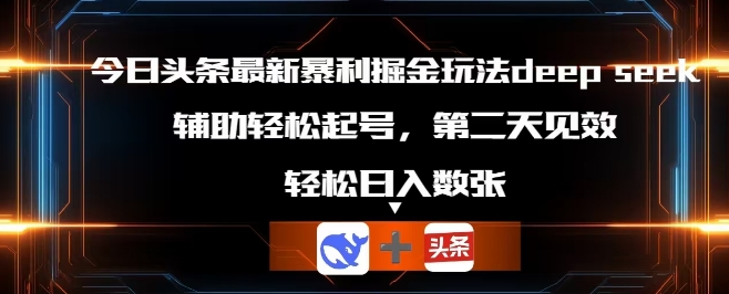 今日头条最新暴利掘金玩法deepseek，辅助轻松矩阵当天起号，第二天见收益，轻松日入数张-新手源码资源站官网