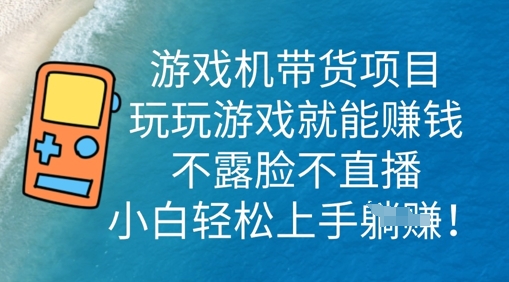 游戏机带货项目，玩玩游戏就能挣钱，不露脸不直播，小白轻松上手-新手源码资源站官网