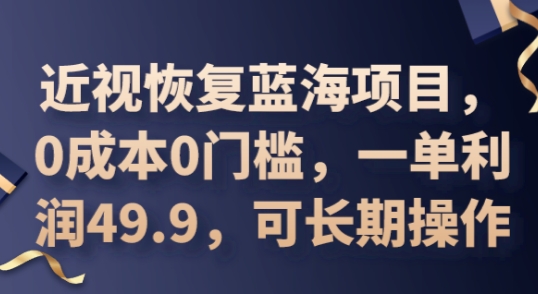 2025近视恢复蓝海项目,0成本0门槛,一单利润49.9,可长期操作-新手源码资源站官网