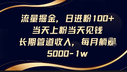 流量掘金,日进粉100+,当天上粉当天见钱,长期管道收入,每月躺挣5k-新手源码资源站官网