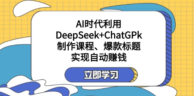 (14149期)某付费文:AI时代利用DeepSeek+ChatGPk制作课程、爆款标题,实现自动赚钱-新手源码资源站官网