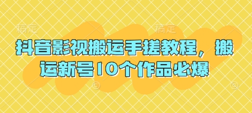 抖音影视搬运手搓教程，搬运新号10个作品必爆-新手源码资源站官网