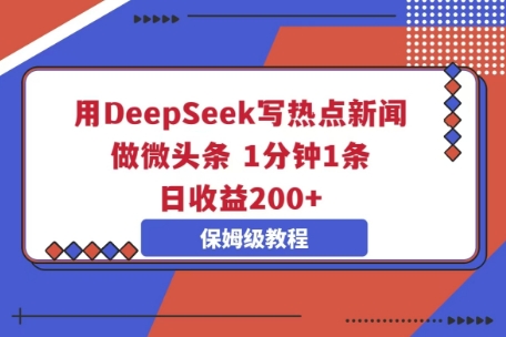 用DeepSeek写热点新闻做微头条,1分钟1条,日收益2张-新手源码资源站官网