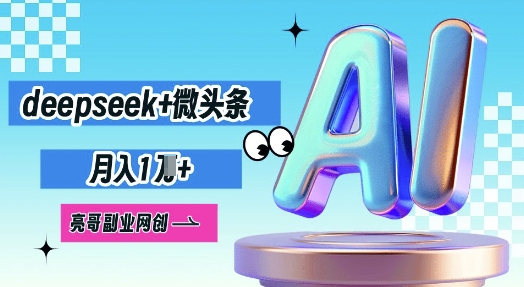 deepseek+微头条，原创图文变现，月入1W-新手源码资源站官网