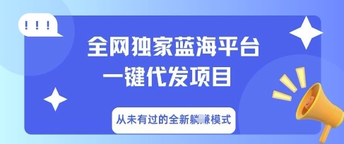 全网独家蓝海平台一键代发项目，从未有过的全新躺Z模式-新手源码资源站官网