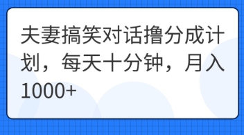夫妻搞笑对话撸分成计划，每天十分钟，月入1000+-新手源码资源站官网