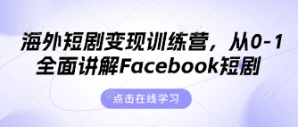 海外短剧变现训练营,从0-1全面讲解Facebook短剧-新手源码资源站官网