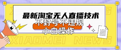 2025年淘宝无人直播带货10.0.全新技术,不违规,不封号,纯小白操作,日入数张【揭秘】-新手源码资源站官网