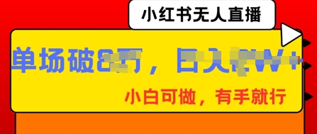 小红书无人直播，纯小白可做，有手就行，单场直播销售额破8w-新手源码资源站官网