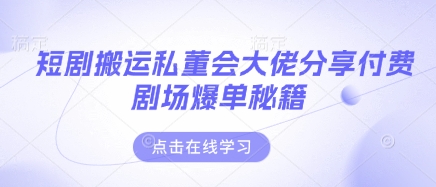 短剧搬运私董会大佬分享付费剧场爆单秘籍-新手源码资源站官网