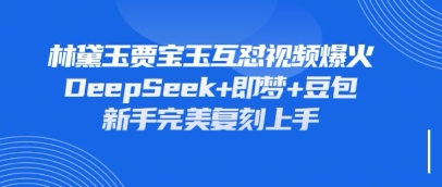 持续爆火的林黛玉贾宝玉互怼视频,比爽文还好看,利用DeepSeek+即梦+豆包就可以完美复刻-新手源码资源站官网