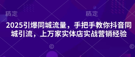 2025引爆同城流量，手把手教你抖音同城引流，上万家实体店实战营销经验-新手源码资源站官网