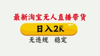 4月最新淘宝无人直播带货,日入数张,不违规不封号,独家技术,操作简单【揭秘】-新手源码资源站官网